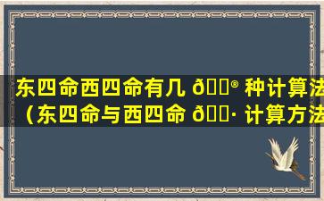 东四命西四命有几 💮 种计算法（东四命与西四命 🌷 计算方法和速查表）